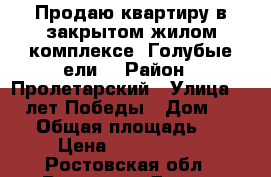 Продаю квартиру в закрытом жилом комплексе “Голубые ели“ › Район ­ Пролетарский › Улица ­ 40 лет Победы › Дом ­ 13/7 › Общая площадь ­ 52 › Цена ­ 4 000 000 - Ростовская обл., Ростов-на-Дону г. Недвижимость » Квартиры продажа   . Ростовская обл.,Ростов-на-Дону г.